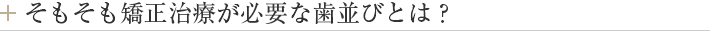 そもそも矯正治療が必要な歯並びとは？