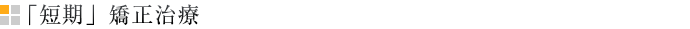 「短期」矯正治療