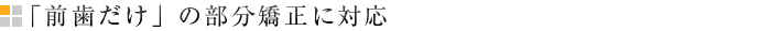 「前歯だけ」の部分矯正に対応