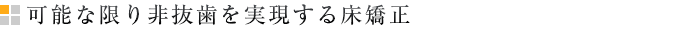可能な限り非抜歯を実現する床矯正
