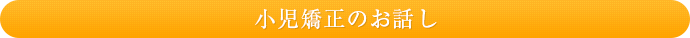 小児矯正のお話し