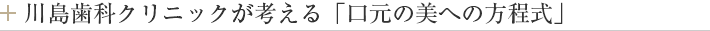 川島歯科クリニックが考える「口元の美への方程式」