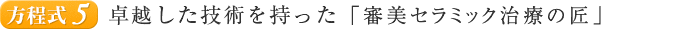 方程式５ 卓越した技術を持った「審美セラミック治療の匠」