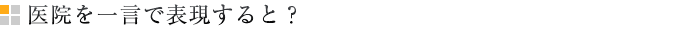 医院を一言で表現すると？