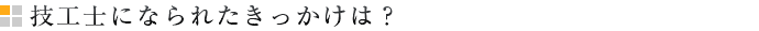 技工士になられたきっかけは？