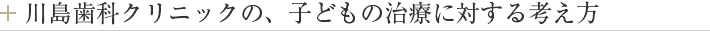 川島歯科クリニックの、子どもの治療に対する考え方