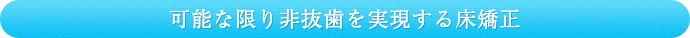 可能な限り非抜歯を実現する床矯正
