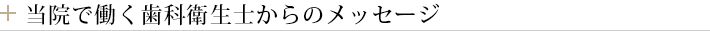 当院で働く歯科衛生士からのメッセージ